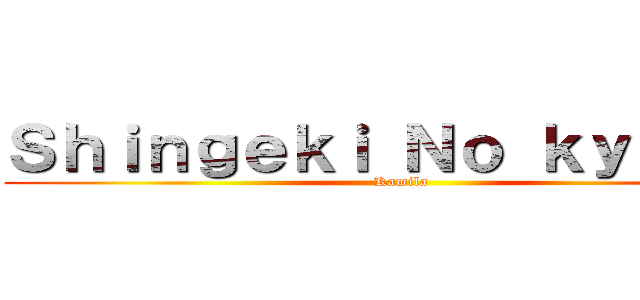 Ｓｈｉｎｇｅｋｉ Ｎｏ ｋｙｏｊｉｎ (Kamila)