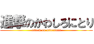 進撃のかわしろにとり (attack on nitoriniti)