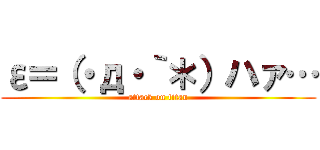 ε＝（・д・｀＊）ハァ… (attack on titan)