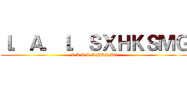 Ｉ．Ａ．Ｉ．ＳＸＨＫＳＭＧ (I.A.I.S X HKSMG)