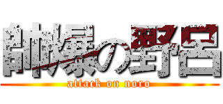 帥爆の野呂 (attack on noro)