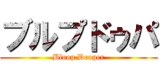 ブルプドゥパ (Bloop Dooper)