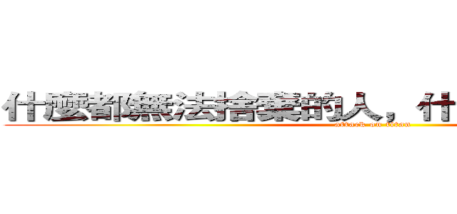 什麼都無法捨棄的人，什麼都無法改變！ (attack on titan)
