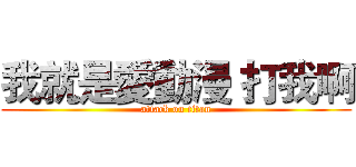 我就是愛動漫 打我啊 (attack on titan)