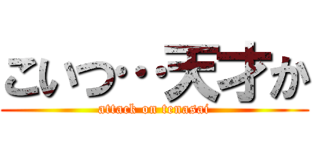 こいつ…天才か (attack on tenasai)