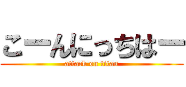 こーんにっちはー (attack on titan)