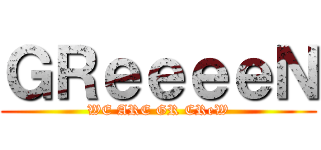 ＧＲｅｅｅｅＮ (WE ARE GR CReW)