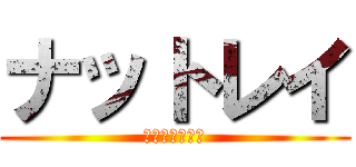 ナットレイ (食べ残しに注意)