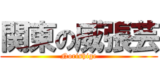 関東の威張芸 (Norishige)