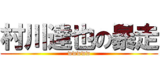 村川達也の暴走 (wwwww)