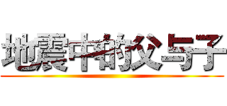 地震中的父与子 ()