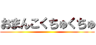 おまんこくちゅくちゅ ()