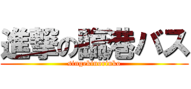 進撃の臨港バス (singekinorinko)