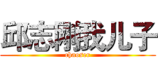 邱志刚我儿子 (chaoser)