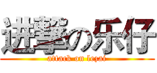 进撃の乐仔 (attack on lezai)