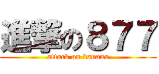 進撃の８７７ (attack on banana)