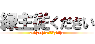 緑主従ください (りょー(⊃ω⊂)くちゃっ⊂(・∀・)⊃)