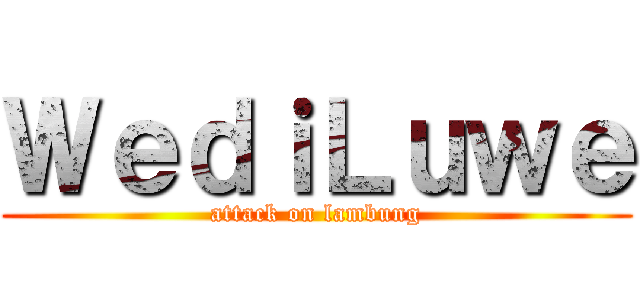 ＷｅｄｉＬｕｗｅ (attack on lambung)