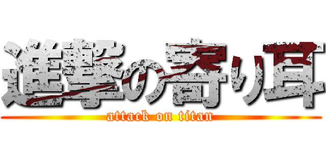 進撃の寄り耳 (attack on titan)