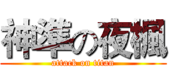 神準の夜楓 (attack on titan)