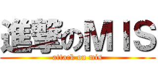 進撃のＭＩＳ (attack on mis)