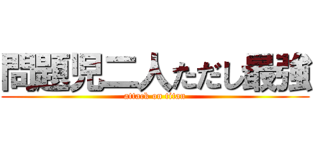 問題児二人ただし最強 (attack on titan)