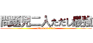 問題児二人ただし最強 (attack on titan)