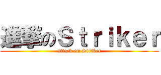 進撃のＳｔｒｉｋｅｒ (attack on Striker)
