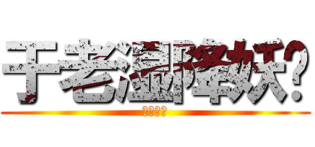 于老湿降妖传 (正在公映)