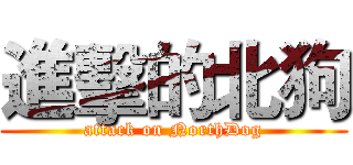 進擊的北狗 (attack on NorthDog)