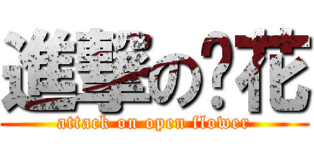進撃の开花 (attack on open flower)