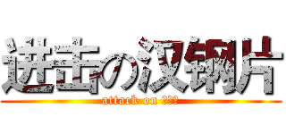 进击の汉钢片 (attack on 汉钢片)