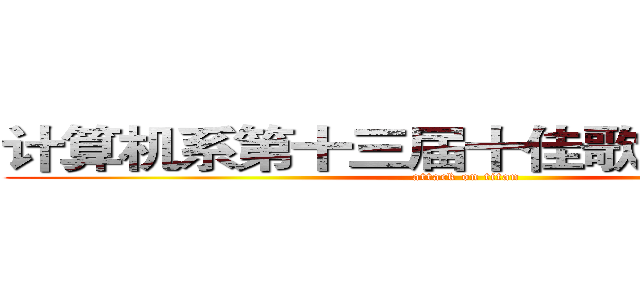 计算机系第十三届十佳歌手大赛初赛 (attack on titan)
