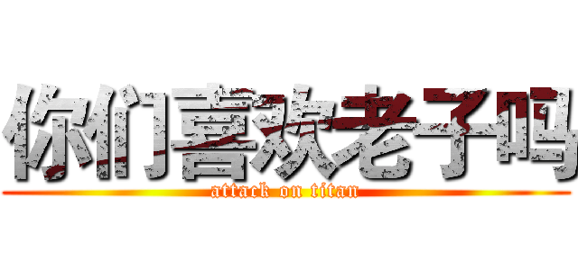 你们喜欢老子吗 (attack on titan)