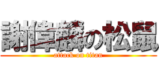 謝偉麟の松鼠 (attack on titan)