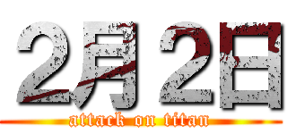 ２月２日 (attack on titan)