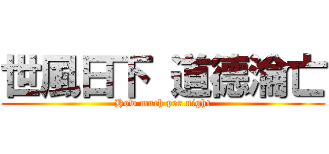 世風日下 道德淪亡 (How much per night)