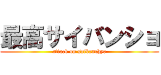 最高サイバンショ (attack on saibanchyo)