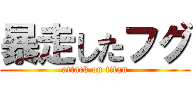 暴走したフグ (attack on titan)