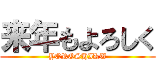 来年もよろしく (YOROSHIKU)