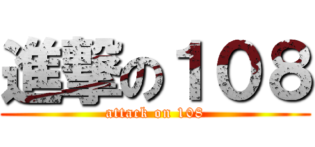 進撃の１０８ (attack on 108)