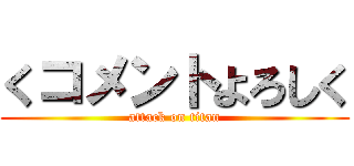 くコメントよろしく (attack on titan)