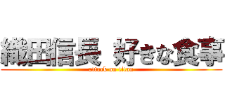 織田信長 好きな食事 (attack on titan)