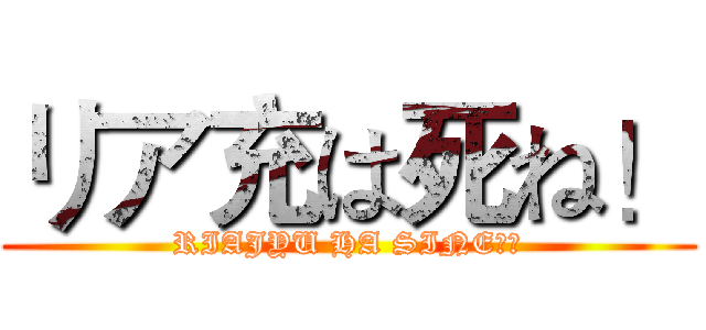 リア充は死ね！ (RIAJYU HA SINE　！)