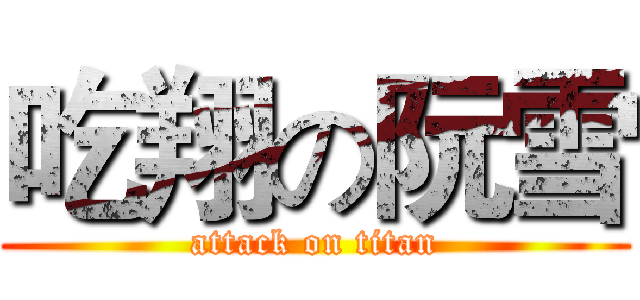 吃翔の阮雪 (attack on titan)
