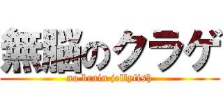 無脳のクラゲ (no brain jellyfish)
