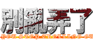 別亂弄了 (CAN YOU STOP TROLLING GUYS?)