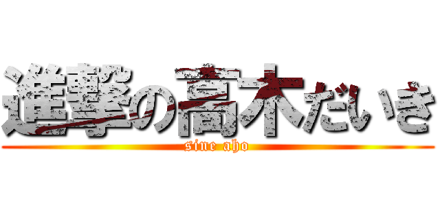 進撃の高木だいき (sine aho)