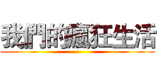 我們的瘋狂生活 ()