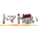 トマト嫌い (don't like tometo)